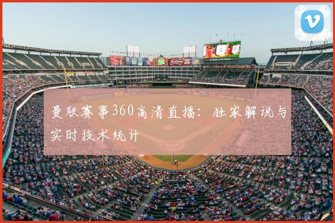 曼联赛事360高清直播：独家解说与实时技术统计