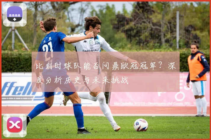 比利时球队能否问鼎欧冠冠军？深度分析历史与未来挑战