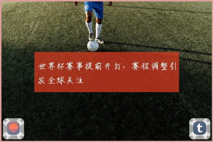 世界杯赛事提前开打，赛程调整引发全球关注