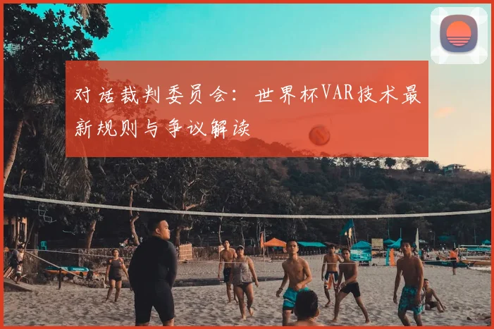 对话裁判委员会：世界杯VAR技术最新规则与争议解读