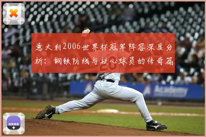 意大利2006世界杯冠军阵容深度分析:钢铁防线与核心球员的传奇篇章