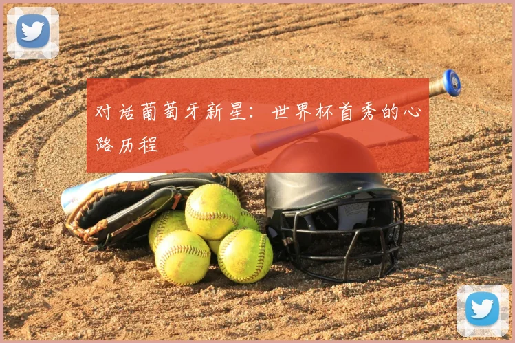 对话葡萄牙新星：世界杯首秀的心路历程