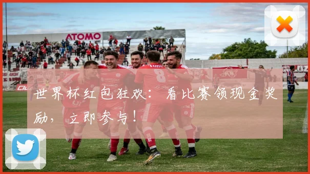 世界杯红包狂欢:看比赛领现金奖励,立即参与!