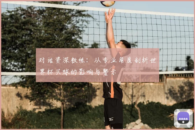 对话资深教练：从专业角度剖析世界杯买球的影响与警示