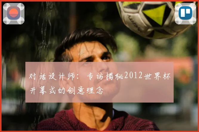 对话设计师：专访揭秘2012世界杯开幕式的创意理念