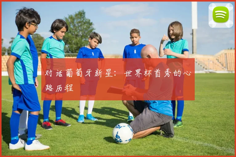 对话葡萄牙新星：世界杯首秀的心路历程