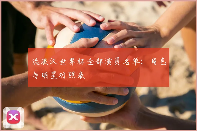 流浪汉世界杯全部演员名单：角色与明星对照表