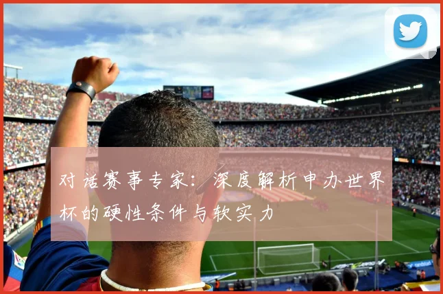 对话赛事专家：深度解析申办世界杯的硬性条件与软实力