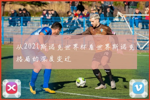 从2021斯诺克世界杯看世界斯诺克格局的深度变迁