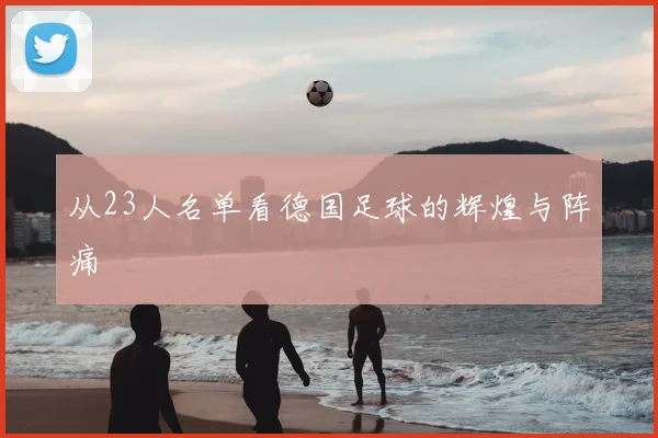 从23人名单看德国足球的辉煌与阵痛