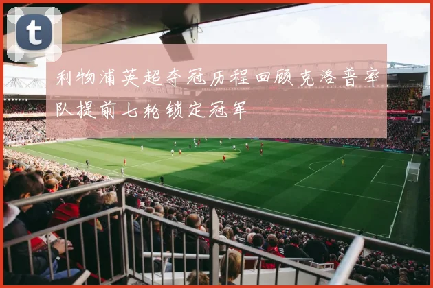 利物浦英超夺冠历程回顾克洛普率队提前七轮锁定冠军