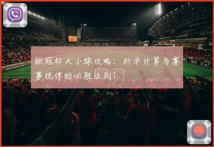欧冠杯大小球攻略：科学计算与赛事规律的必胜法则！