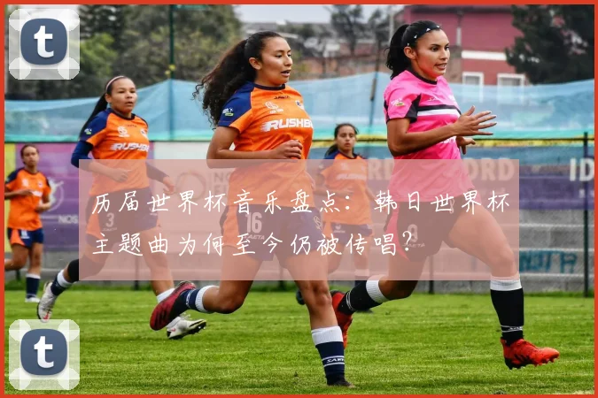 历届世界杯音乐盘点：韩日世界杯主题曲为何至今仍被传唱？