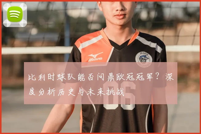 比利时球队能否问鼎欧冠冠军?深度分析历史与未来挑战